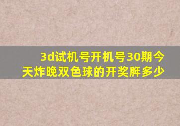 3d试机号开机号30期今天炸晚双色球的开奖脌多少