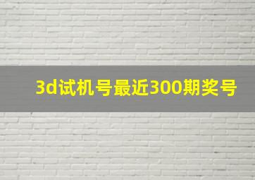 3d试机号最近300期奖号