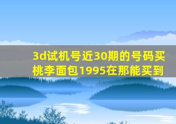 3d试机号近30期的号码买桃李面包1995在那能买到