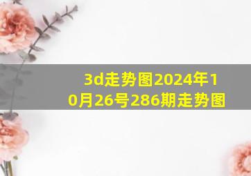 3d走势图2024年10月26号286期走势图