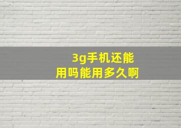 3g手机还能用吗能用多久啊