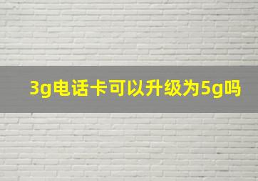 3g电话卡可以升级为5g吗