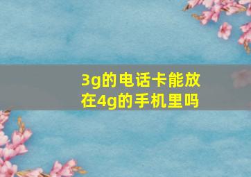 3g的电话卡能放在4g的手机里吗