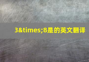 3×8是的英文翻译