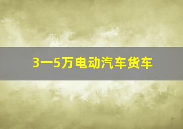 3一5万电动汽车货车