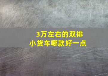 3万左右的双排小货车哪款好一点