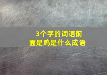 3个字的词语前面是鸡是什么成语