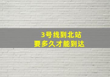 3号线到北站要多久才能到达