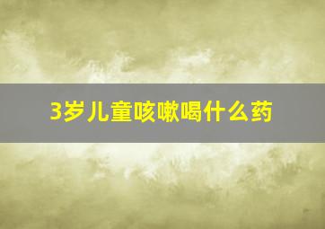 3岁儿童咳嗽喝什么药