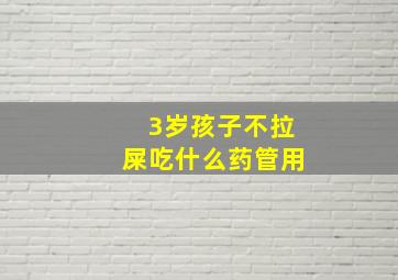 3岁孩子不拉屎吃什么药管用