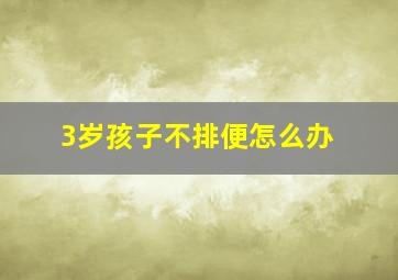 3岁孩子不排便怎么办