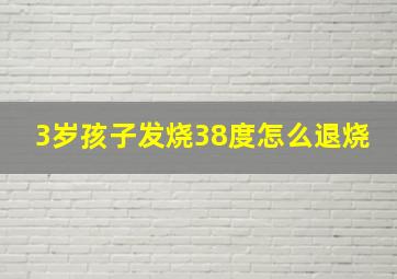 3岁孩子发烧38度怎么退烧