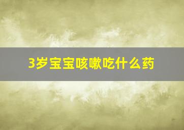 3岁宝宝咳嗽吃什么药