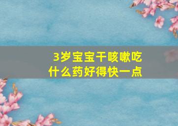 3岁宝宝干咳嗽吃什么药好得快一点