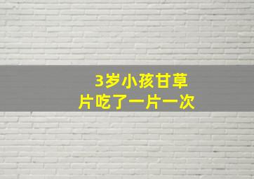 3岁小孩甘草片吃了一片一次