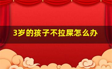 3岁的孩子不拉屎怎么办