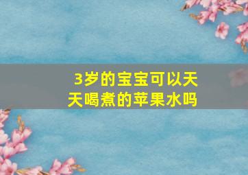 3岁的宝宝可以天天喝煮的苹果水吗