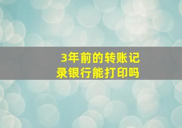 3年前的转账记录银行能打印吗