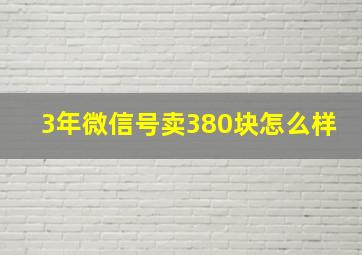 3年微信号卖380块怎么样