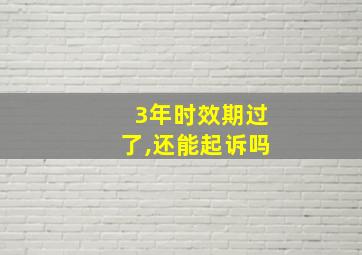 3年时效期过了,还能起诉吗