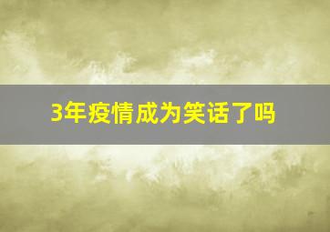 3年疫情成为笑话了吗