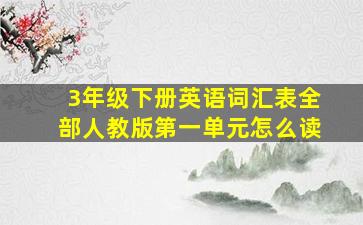 3年级下册英语词汇表全部人教版第一单元怎么读