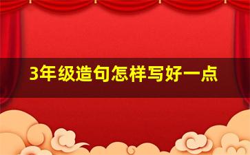 3年级造句怎样写好一点