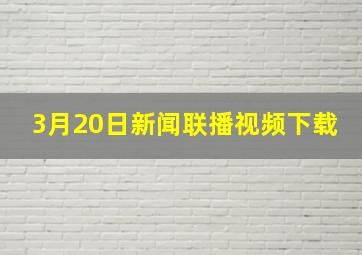 3月20日新闻联播视频下载