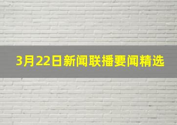 3月22日新闻联播要闻精选