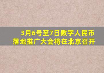 3月6号至7日数字人民币落地推广大会将在北京召开