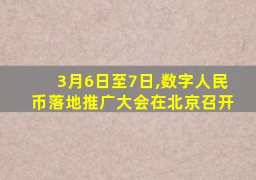 3月6日至7日,数字人民币落地推广大会在北京召开