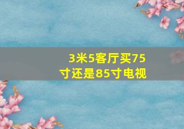 3米5客厅买75寸还是85寸电视