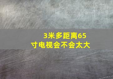 3米多距离65寸电视会不会太大