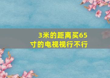 3米的距离买65寸的电视视行不行