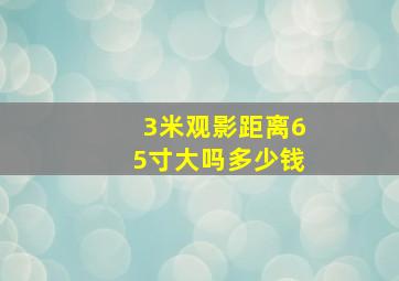 3米观影距离65寸大吗多少钱