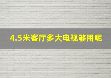 4.5米客厅多大电视够用呢