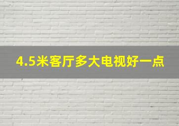 4.5米客厅多大电视好一点