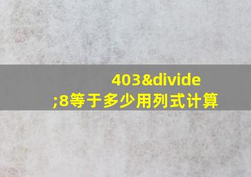 403÷8等于多少用列式计算