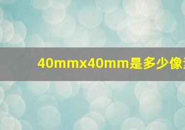 40mmx40mm是多少像素