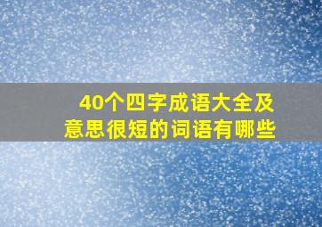 40个四字成语大全及意思很短的词语有哪些