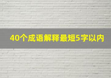 40个成语解释最短5字以内