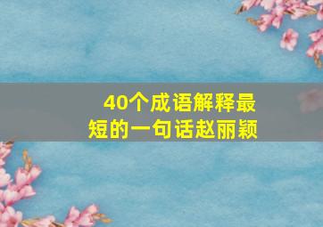 40个成语解释最短的一句话赵丽颖