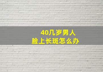 40几岁男人脸上长斑怎么办