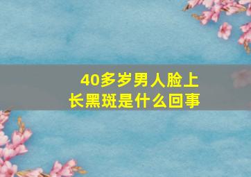 40多岁男人脸上长黑斑是什么回事