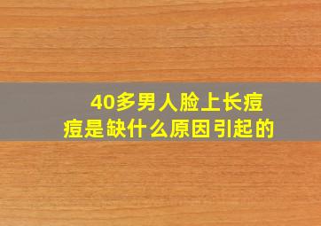 40多男人脸上长痘痘是缺什么原因引起的