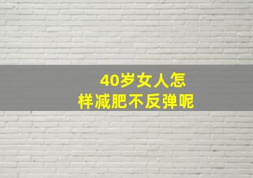 40岁女人怎样减肥不反弹呢