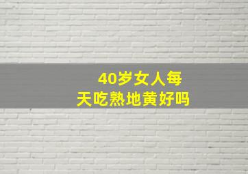 40岁女人每天吃熟地黄好吗