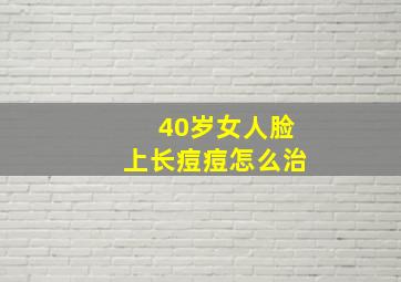 40岁女人脸上长痘痘怎么治