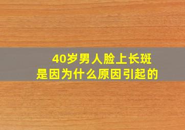 40岁男人脸上长斑是因为什么原因引起的