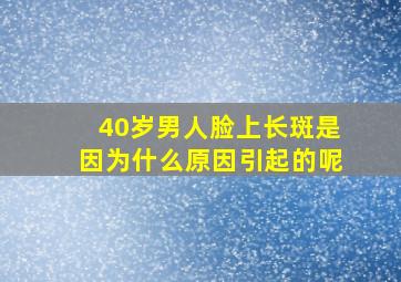 40岁男人脸上长斑是因为什么原因引起的呢